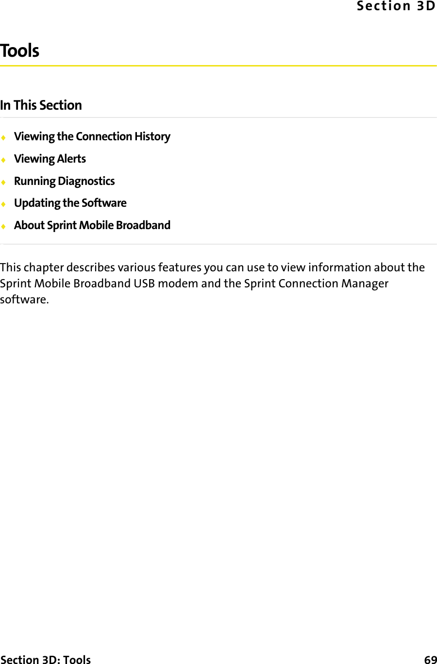 Section 3D: Tools      69Section 3DToolsIn This Section⽧Viewing the Connection History⽧Viewing Alerts⽧Running Diagnostics⽧Updating the Software⽧About Sprint Mobile BroadbandThis chapter describes various features you can use to view information about the Sprint Mobile Broadband USB modem and the Sprint Connection Manager software.