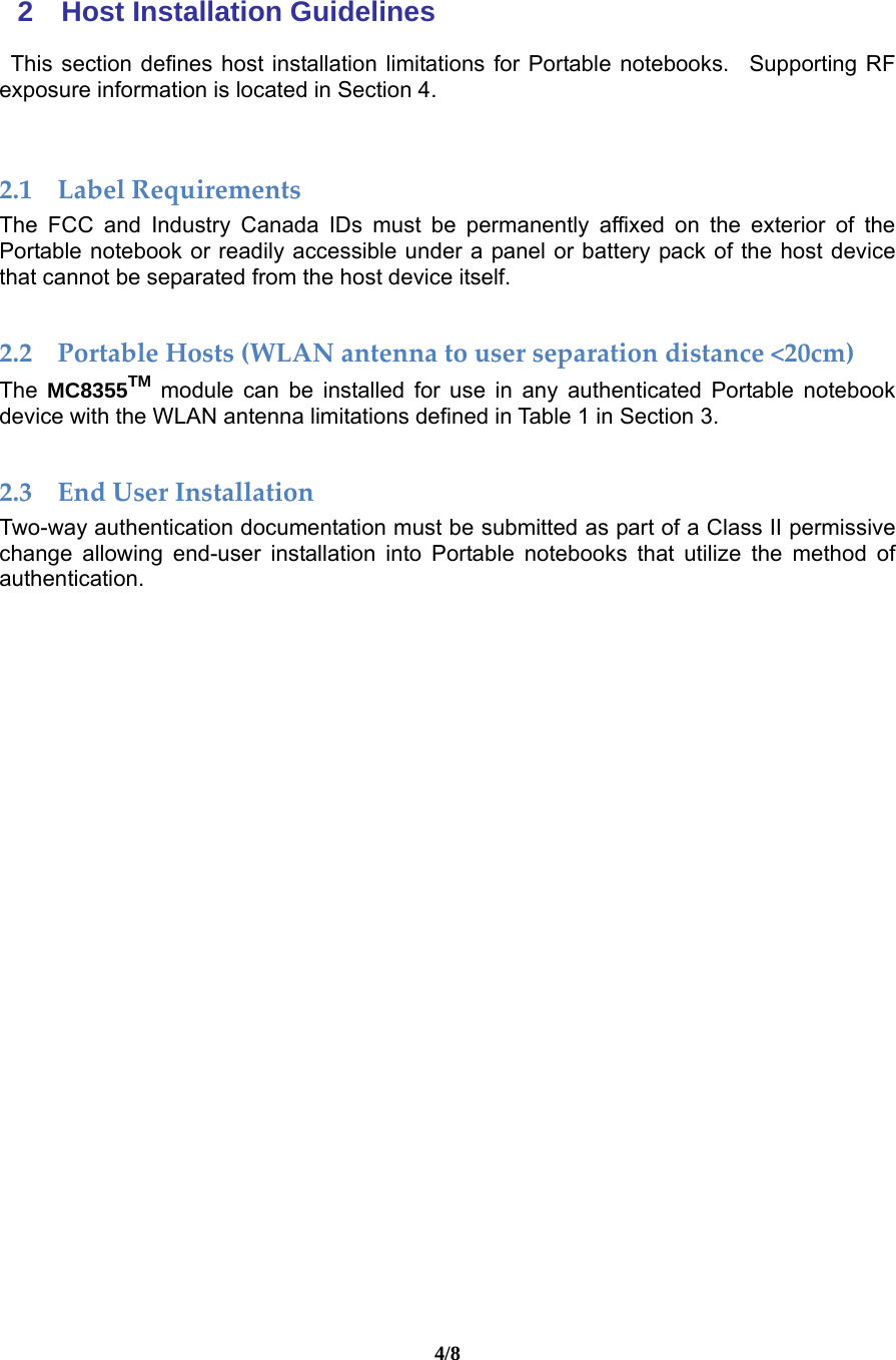 4/8 2 Host Installation Guidelines  This section defines host installation limitations for Portable notebooks. Supporting RF exposure information is located in Section 4.   2.1 LabelRequirementsThe FCC and Industry Canada IDs must be permanently affixed on the exterior of the Portable notebook or readily accessible under a panel or battery pack of the host device that cannot be separated from the host device itself.  2.2 PortableHosts(WLANantennatouserseparationdistance&lt;20cm)The  MC8355TM module can be installed for use in any authenticated Portable notebook device with the WLAN antenna limitations defined in Table 1 in Section 3.        2.3 EndUserInstallationTwo-way authentication documentation must be submitted as part of a Class II permissive change allowing end-user installation into Portable notebooks that utilize the method of authentication.    