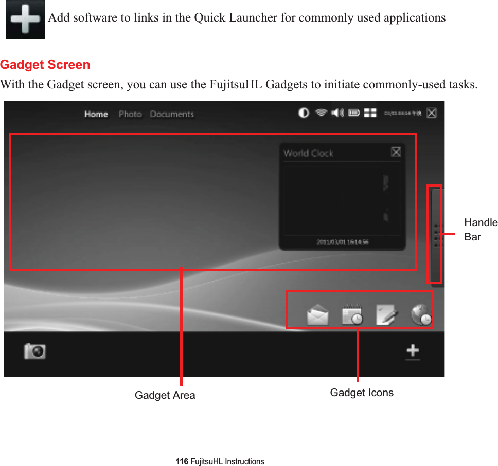 116 FujitsuHL InstructionsGadget ScreenWith the Gadget screen, you can use the FujitsuHL Gadgets to initiate commonly-used tasks.Add software to links in the Quick Launcher for commonly used applicationsHandleBarGadget Area Gadget Icons