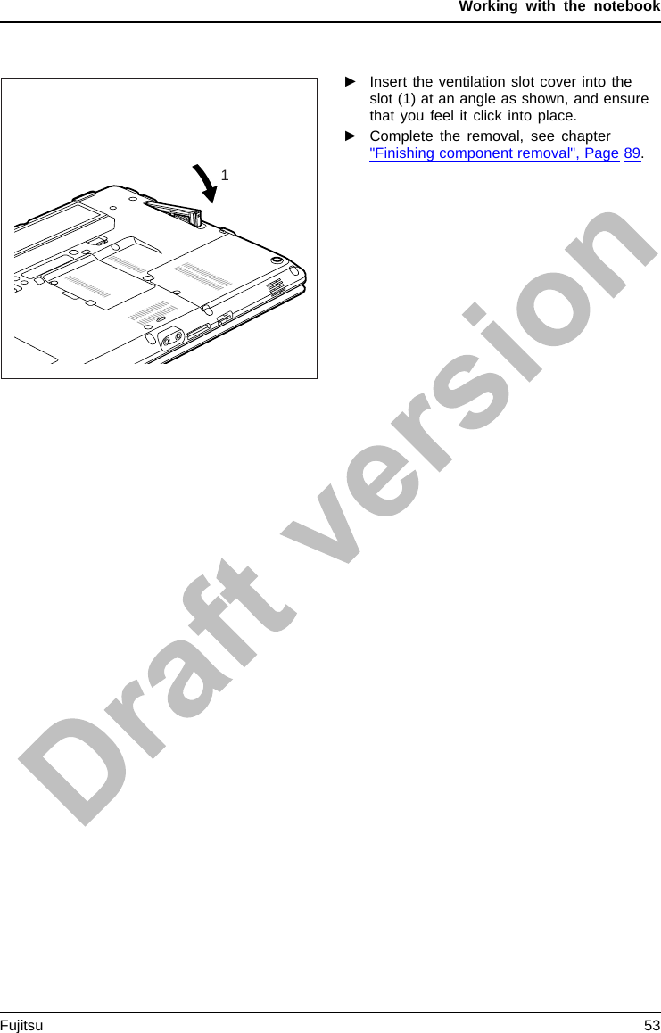 Working with the notebook1►Insert the ventilation slot cover into theslot (1) at an angle as shown, and ensurethat you feel it click into place.►Complete the removal, see chapter&quot;Finishing component removal&quot;, Page 89.Fujitsu 53