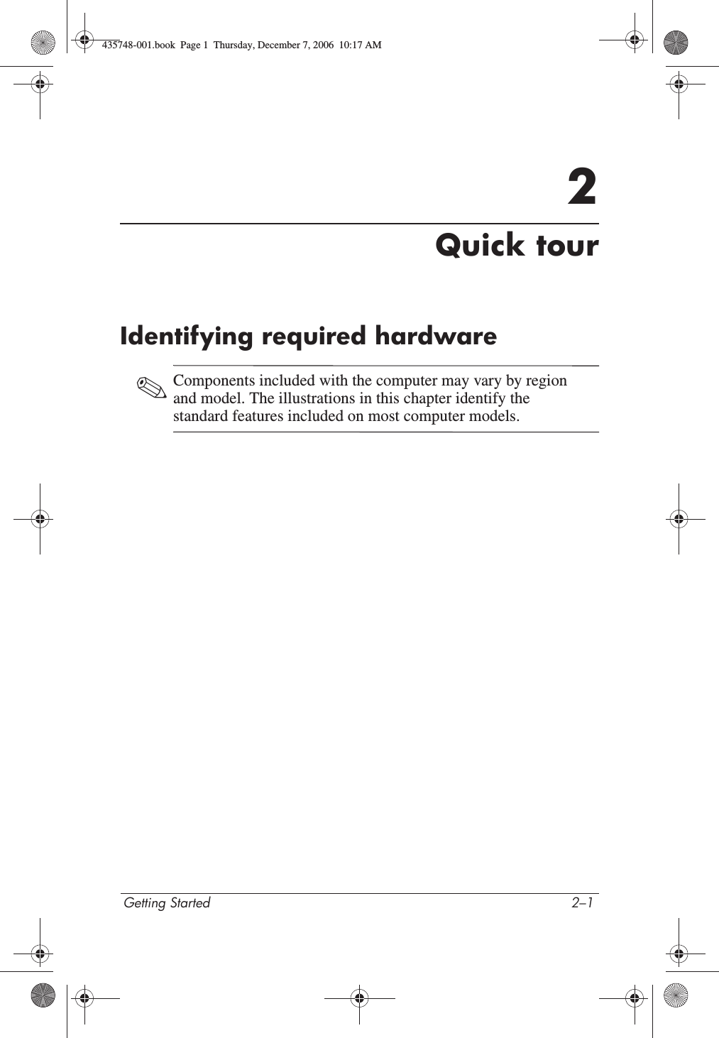 Getting Started 2–12Quick tourIdentifying required hardware✎Components included with the computer may vary by region and model. The illustrations in this chapter identify the standard features included on most computer models.435748-001.book  Page 1  Thursday, December 7, 2006  10:17 AM