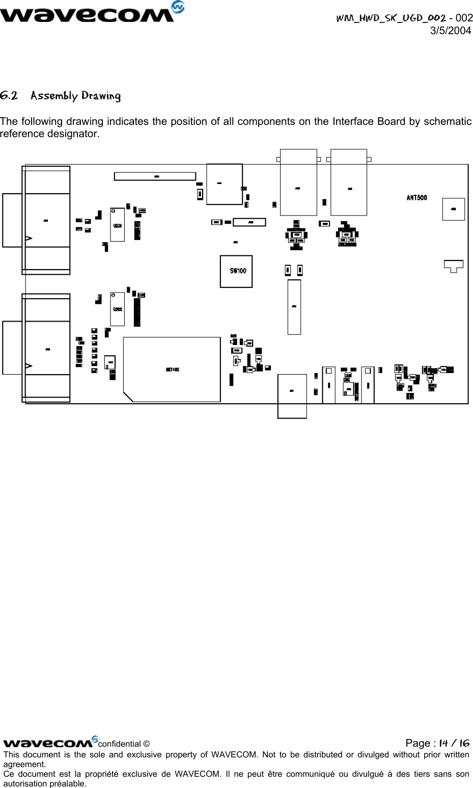  WM_HWD_SK_UGD_002 - 002 3/5/2004   6.2 Assembly Drawing The following drawing indicates the position of all components on the Interface Board by schematic reference designator.  confidential © Page : 14 / 16This document is the sole and exclusive property of WAVECOM. Not to be distributed or divulged without prior written agreement.  Ce document est la propriété exclusive de WAVECOM. Il ne peut être communiqué ou divulgué à des tiers sans son autorisation préalable.  