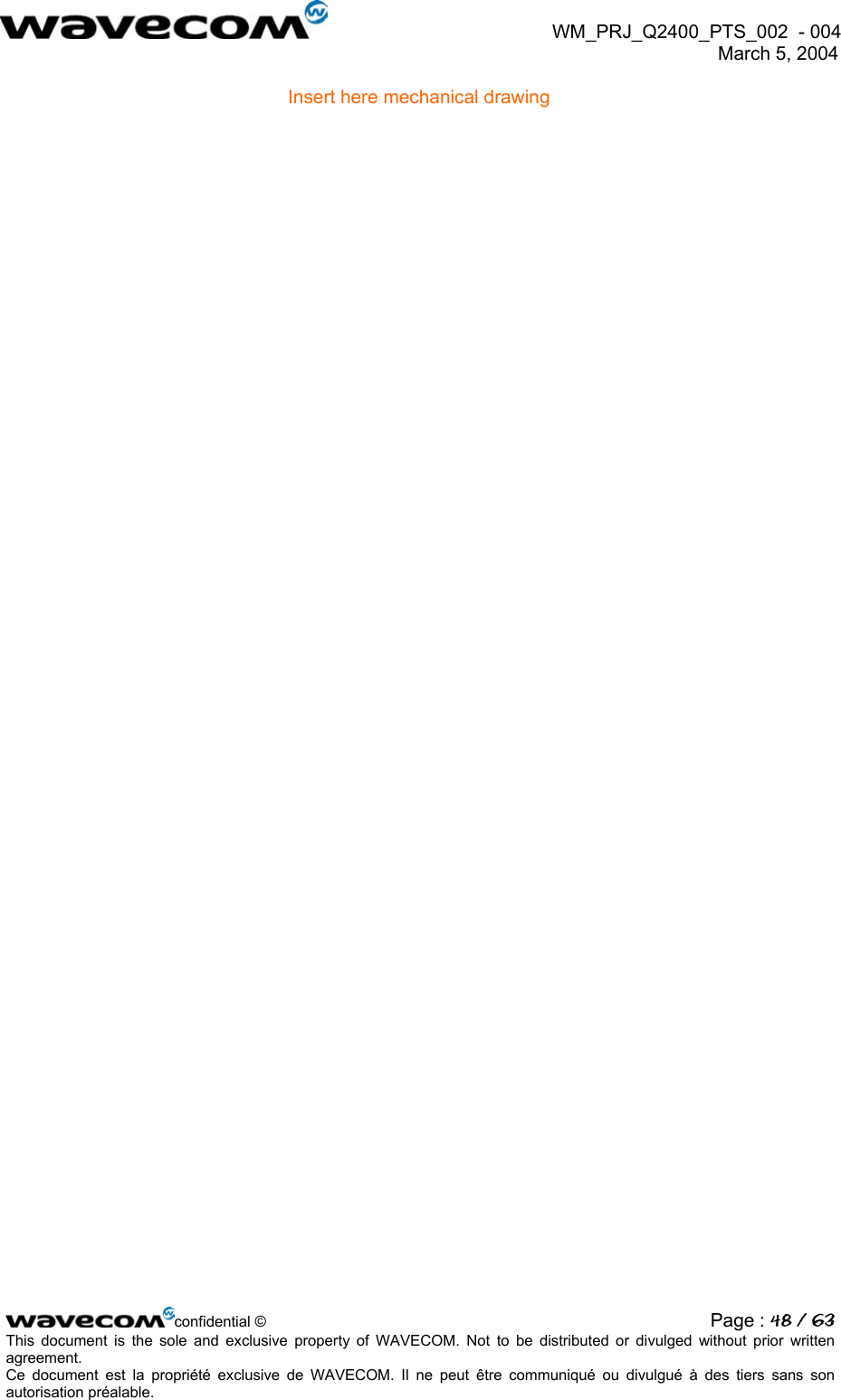  WM_PRJ_Q2400_PTS_002  - 004  March 5, 2004   Insert here mechanical drawing  confidential © Page : 48 / 63This document is the sole and exclusive property of WAVECOM. Not to be distributed or divulged without prior written agreement.  Ce document est la propriété exclusive de WAVECOM. Il ne peut être communiqué ou divulgué à des tiers sans son autorisation préalable.  