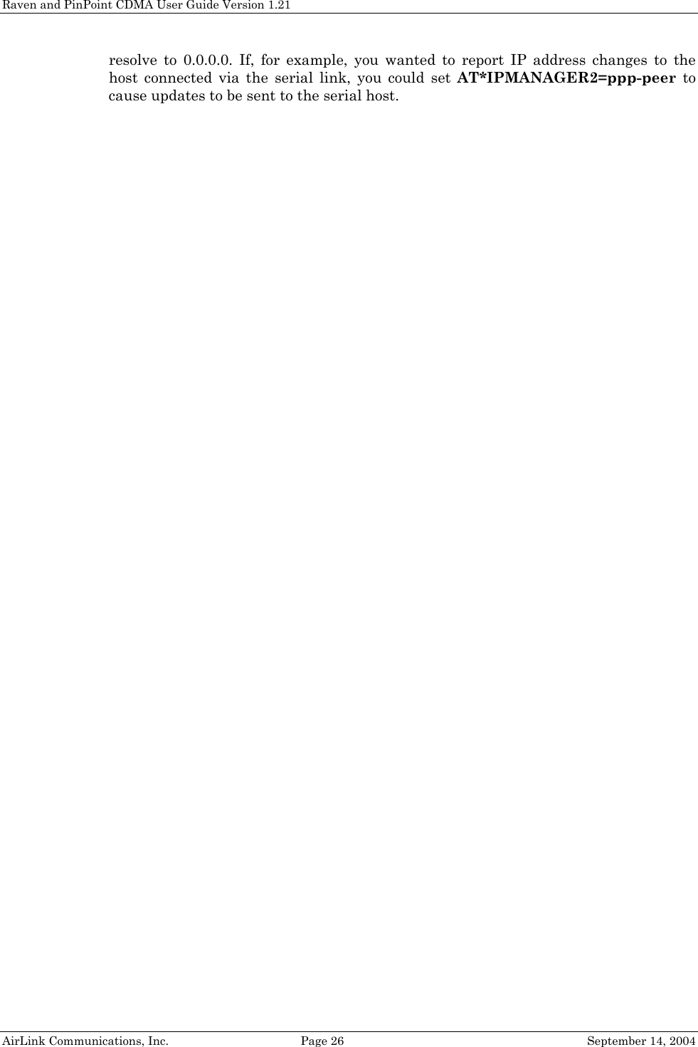 Raven and PinPoint CDMA User Guide Version 1.21 AirLink Communications, Inc.  Page 26  September 14, 2004 resolve to 0.0.0.0. If, for example, you wanted to report IP address changes to the host connected via the serial link, you could set AT*IPMANAGER2=ppp-peer to cause updates to be sent to the serial host.  