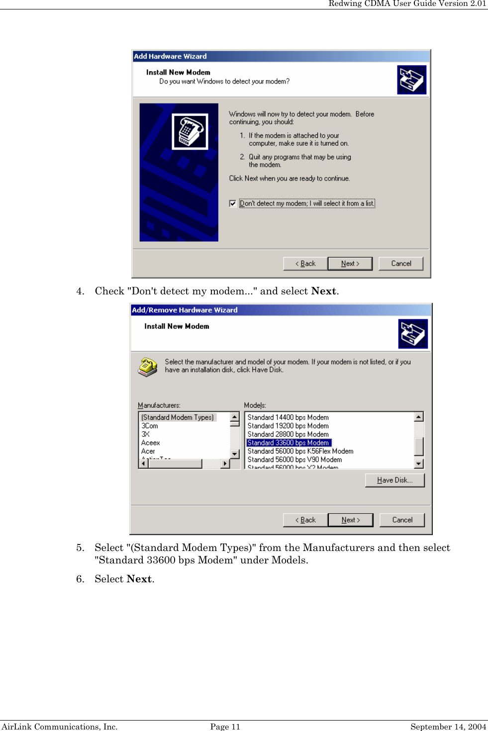   Redwing CDMA User Guide Version 2.01   AirLink Communications, Inc.  Page 11  September 14, 2004  4. Check &quot;Don&apos;t detect my modem...&quot; and select Next.  5. Select &quot;(Standard Modem Types)&quot; from the Manufacturers and then select &quot;Standard 33600 bps Modem&quot; under Models. 6. Select Next. 