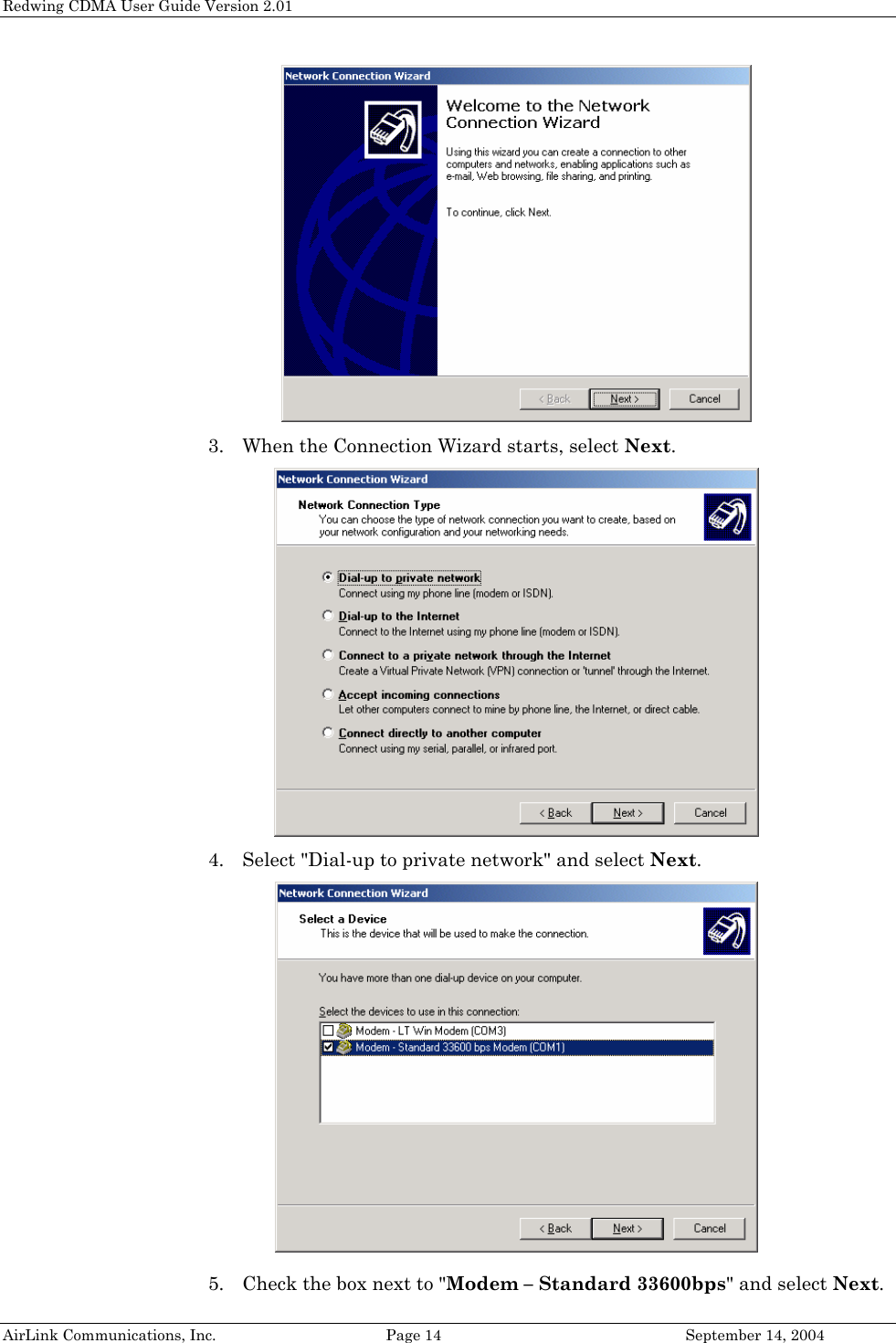 Redwing CDMA User Guide Version 2.01  3. When the Connection Wizard starts, select Next.  4. Select &quot;Dial-up to private network&quot; and select Next.    5. Check the box next to &quot;Modem – Standard 33600bps&quot; and select Next. AirLink Communications, Inc.  Page 14  September 14, 2004 