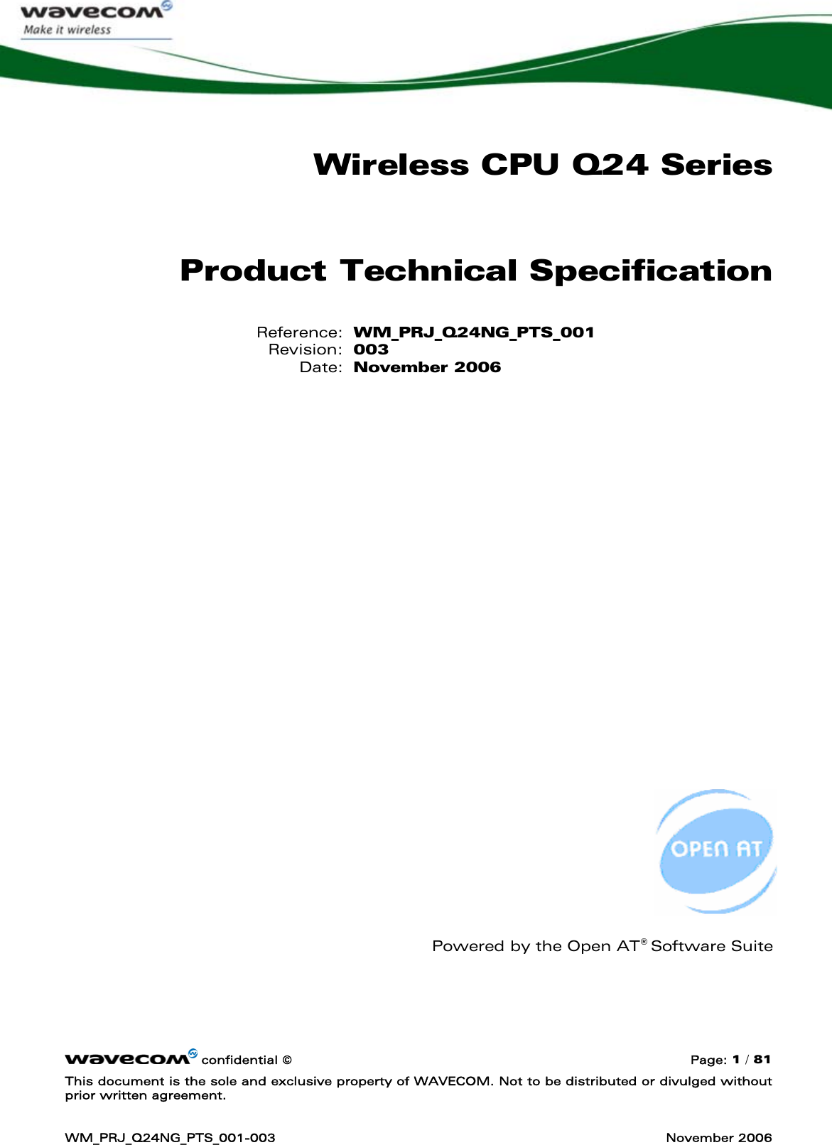      confidential © Page: 1 / 81 This document is the sole and exclusive property of WAVECOM. Not to be distributed or divulged without prior written agreement.  WM_PRJ_Q24NG_PTS_001-003  November 2006  Wireless CPU Q24 Series Product Technical Specification Reference: WM_PRJ_Q24NG_PTS_001 Revision: 003 Date: November 2006                           Powered by the Open AT® Software Suite    