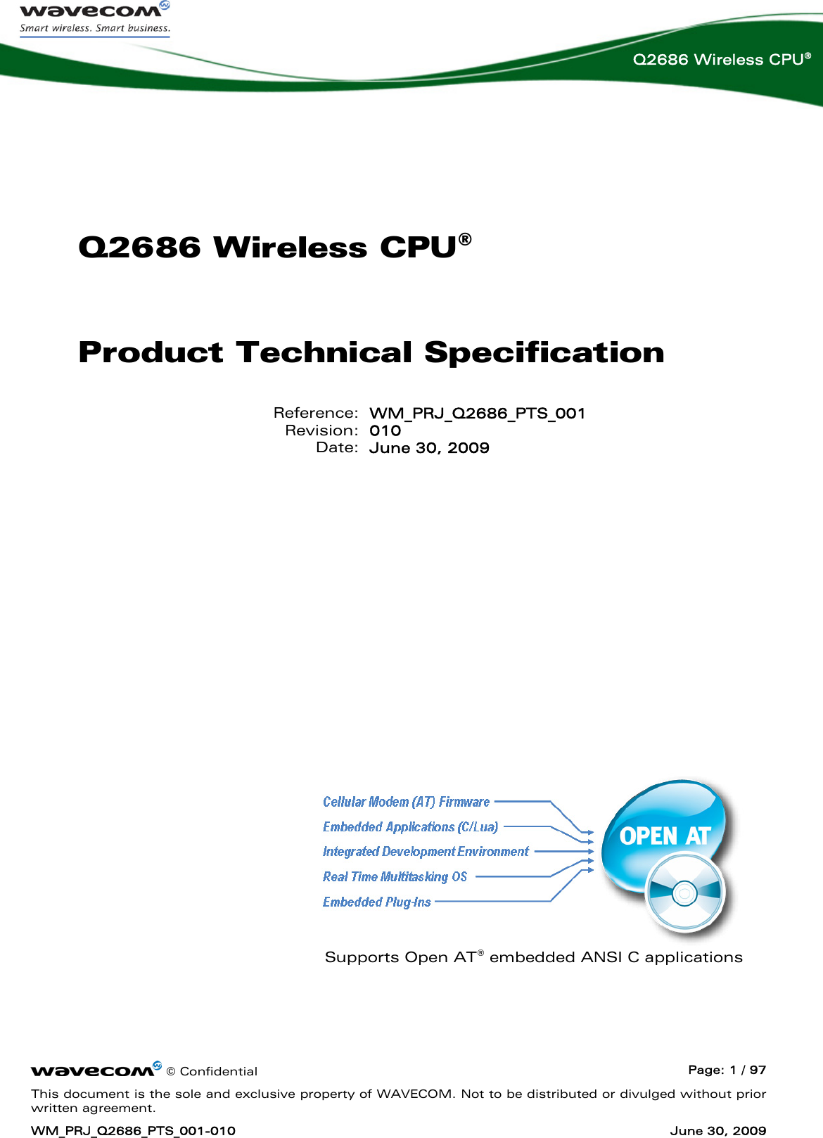    © Confidential  Page: 1 / 97 This document is the sole and exclusive property of WAVECOM. Not to be distributed or divulged without prior written agreement. WM_PRJ_Q2686_PTS_001-010  June 30, 2009  Q2686 Wireless CPU®  Q2686 Wireless CPU® Product Technical Specification Reference: WM_PRJ_Q2686_PTS_001 Revision: 010 Date: June 30, 2009             Supports Open AT® embedded ANSI C applications 