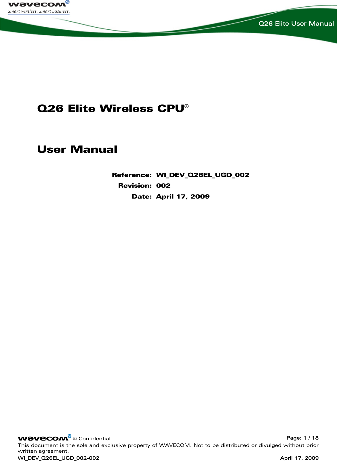     © Confidential  Page: 1 / 18 This document is the sole and exclusive property of WAVECOM. Not to be distributed or divulged without prior written agreement. WI_DEV_Q26EL_UGD_002-002  April 17, 2009  Q26 Elite User Manual Q26 Elite Wireless CPU®User Manual Reference: WI_DEV_Q26EL_UGD_002 Revision: 002 Date: April 17, 2009    