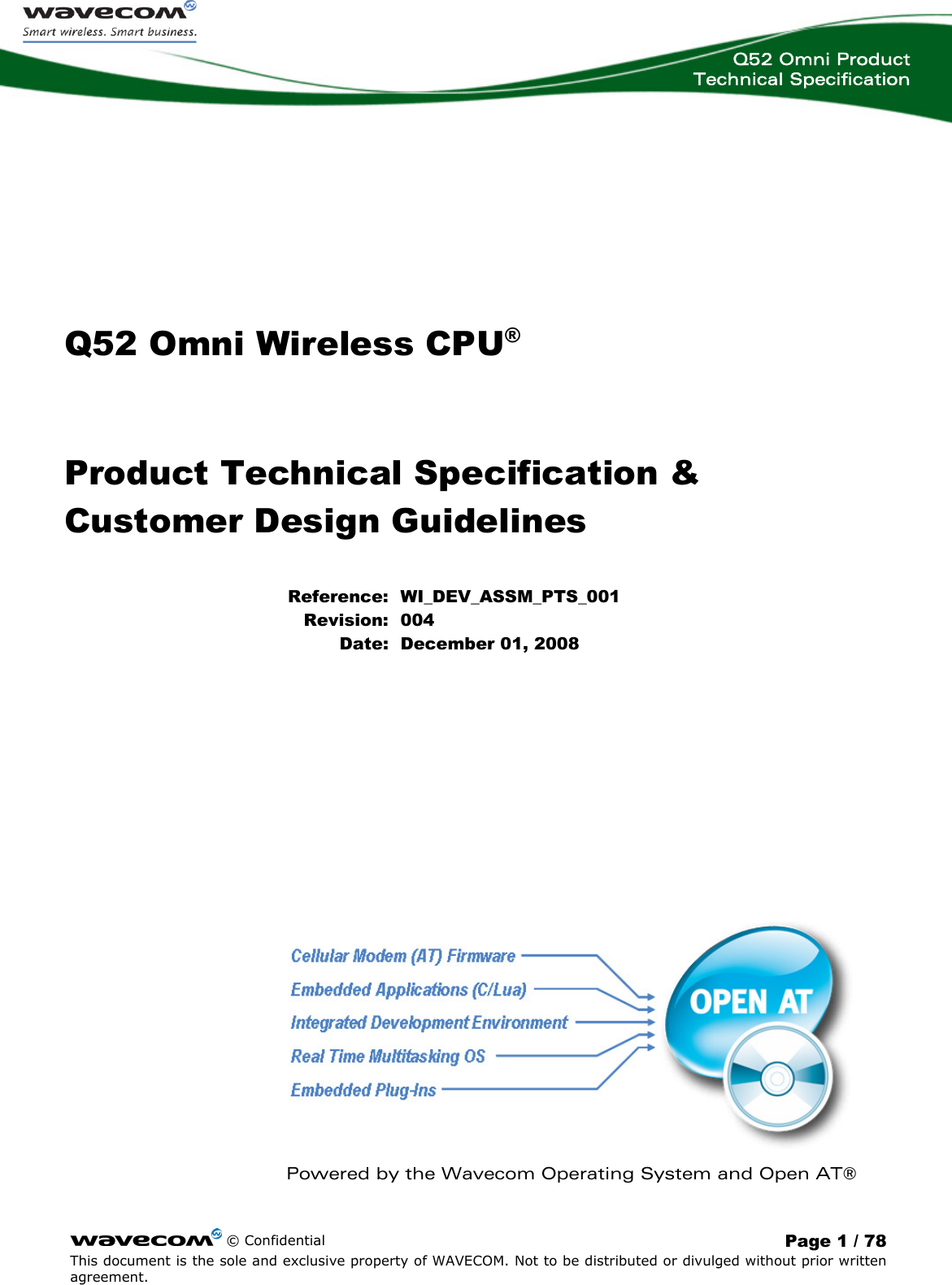  Q52 Omni Product Technical Specification     © Confidential  Page 1 / 78 This document is the sole and exclusive property of WAVECOM. Not to be distributed or divulged without prior written agreement.   Q52 Omni Wireless CPU® Product Technical Specification &amp; Customer Design Guidelines Reference: WI_DEV_ASSM_PTS_001 Revision: 004 Date: December 01, 2008         Powered by the Wavecom Operating System and Open AT® 