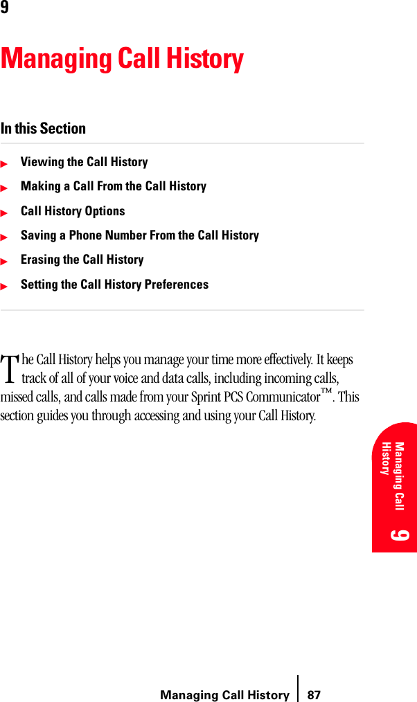 Managing Call History 87Understanding Roaming 9 9 Understanding Roaming 9Managing Call History 9 99Managing Call HistoryIn this SectionᮣViewing the Call HistoryᮣMaking a Call From the Call HistoryᮣCall History OptionsᮣSaving a Phone Number From the Call HistoryᮣErasing the Call HistoryᮣSetting the Call History Preferenceshe Call History helps you manage your time more effectively. It keeps track of all of your voice and data calls, including incoming calls, missed calls, and calls made from your Sprint PCS Communicator™. This section guides you through accessing and using your Call History.T