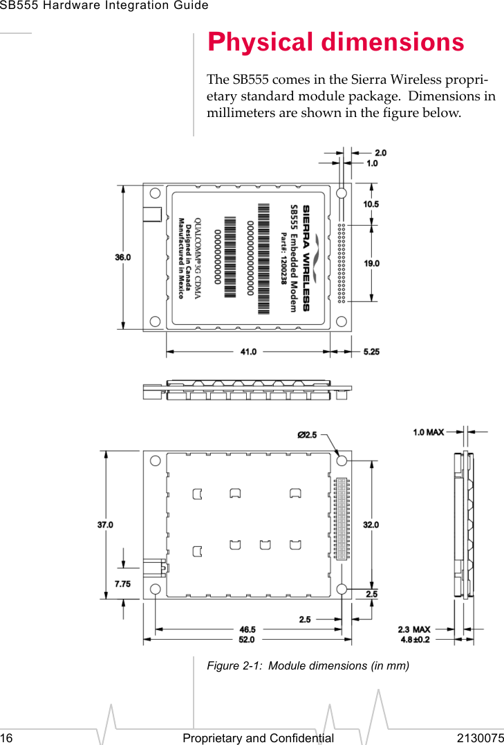 SB555 Hardware Integration Guide16 Proprietary and Confidential 2130075Physical dimensionsThe SB555 comes in the Sierra Wireless propri-etary standard module package.  Dimensions in millimeters are shown in the figure below.Figure 2-1: Module dimensions (in mm)