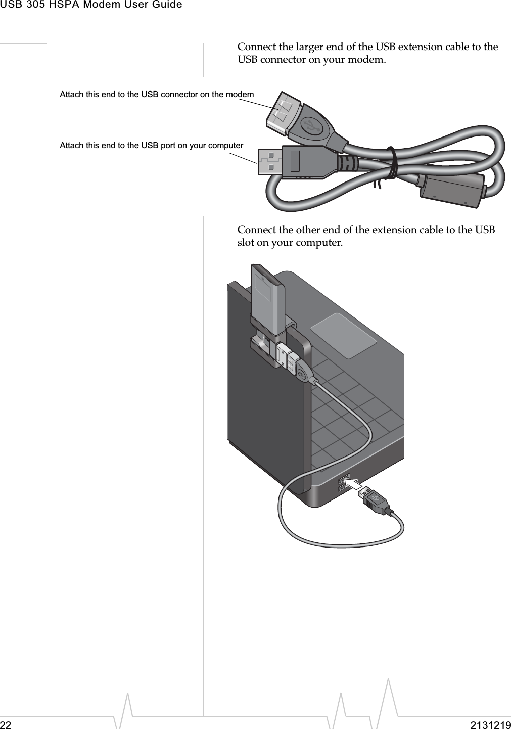 USB 305 HSPA Modem User Guide22 2131219ConnectȱtheȱlargerȱendȱofȱtheȱUSBȱextensionȱcableȱtoȱtheȱUSBȱconnectorȱonȱyourȱmodem.ConnectȱtheȱotherȱendȱofȱtheȱextensionȱcableȱtoȱtheȱUSBȱslotȱonȱyourȱcomputer.ȱAttach this end to the USB port on your computerAttach this end to the USB connector on the modem