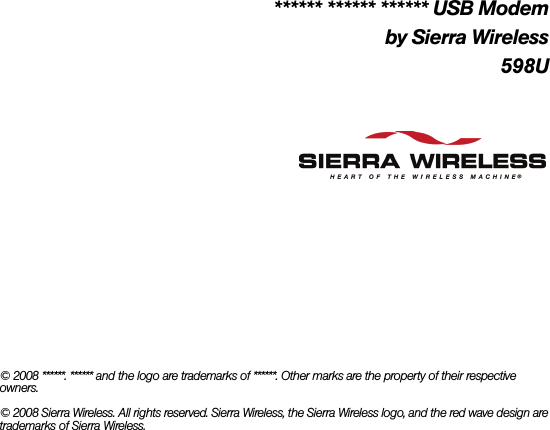 ****** ****** ****** USB Modemby Sierra Wireless598U© 2008 ******. ****** and the logo are trademarks of ******. Other marks are the property of their respective owners.© 2008 Sierra Wireless. All rights reserved. Sierra Wireless, the Sierra Wireless logo, and the red wave design are trademarks of Sierra Wireless.