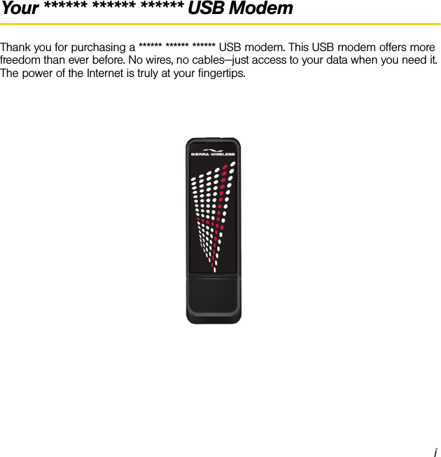 iYour ****** ****** ****** USB ModemThank you for purchasing a ****** ****** ****** USB modem. This USB modem offers more freedom than ever before. No wires, no cables—just access to your data when you need it. The power of the Internet is truly at your fingertips.