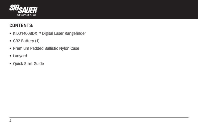 4CONTENTS:•  KILO1400BDX™ Digital Laser Rangefinder•  CR2 Battery (1)•  Premium Padded Ballistic Nylon Case•  Lanyard•  Quick Start Guide