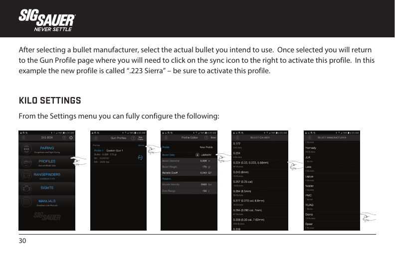 30After selecting a bullet manufacturer, select the actual bullet you intend to use.  Once selected you will return to the Gun Profile page where you will need to click on the sync icon to the right to activate this profile.  In this example the new profile is called “.223 Sierra” – be sure to activate this profile.KILO SETTINGSFrom the Settings menu you can fully configure the following: