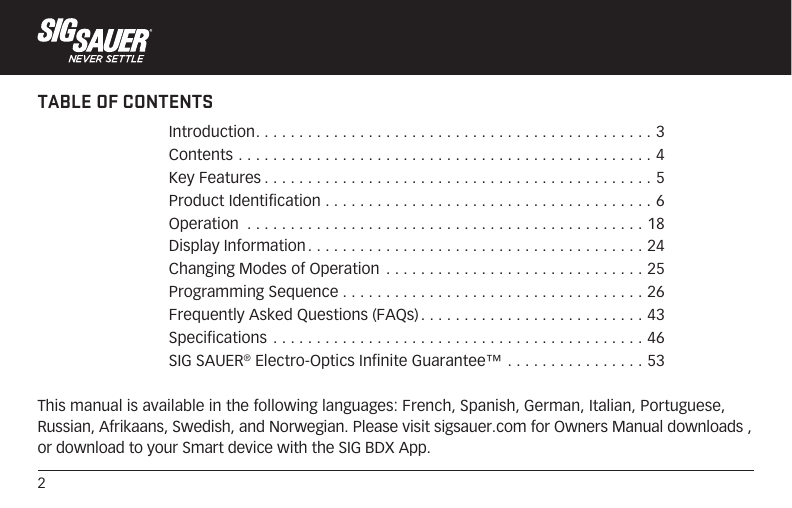 2TABLE OF CONTENTSThis manual is available in the following languages: French, Spanish, German, Italian, Portuguese, Russian, Afrikaans, Swedish, and Norwegian. Please visit sigsauer.com for Owners Manual downloads , or download to your Smart device with the SIG BDX App.Introduction .............................................. 3Contents ................................................4Key Features .............................................5Product Identification ......................................6Operation  ..............................................18Display Information .......................................24Changing Modes of Operation  ..............................25Programming Sequence ...................................26Frequently Asked Questions (FAQs) ..........................43Specifications ...........................................46SIG SAUER® Electro-Optics Infinite Guarantee™  ................53