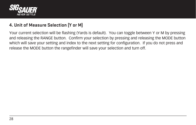 284. Unit of Measure Selection (Y or M)Your current selection will be flashing (Yards is default).  You can toggle between Y or M by pressing and releasing the RANGE button.  Confirm your selection by pressing and releasing the MODE button which will save your setting and index to the next setting for configuration.  If you do not press and release the MODE button the rangefinder will save your selection and turn off. 