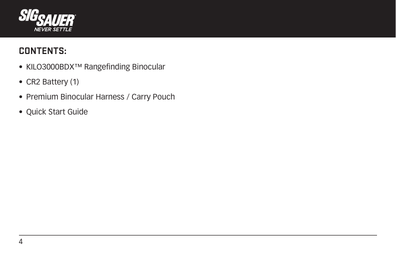 4CONTENTS:•  KILO3000BDX™ Rangefinding Binocular•  CR2 Battery (1)•  Premium Binocular Harness / Carry Pouch•  Quick Start Guide