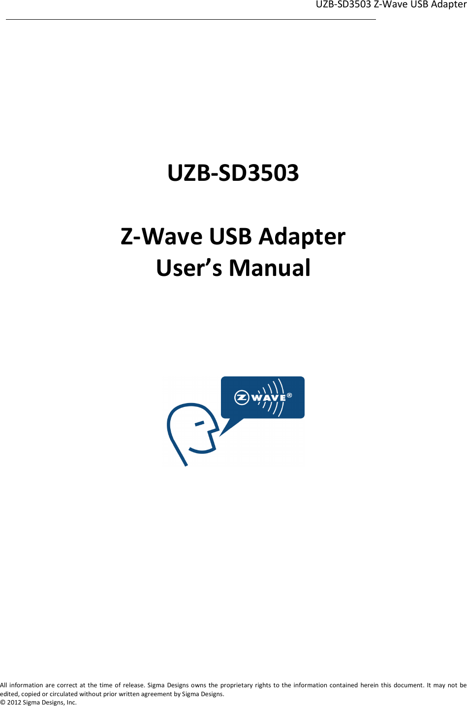 UZB-SD3503 Z-Wave USB Adapter  1                                                                                                                                                                                                             1             All information are correct at the time of release. Sigma  Designs owns  the proprietary rights to the information contained herein this document. It  may not  be edited, copied or circulated without prior written agreement by Sigma Designs.   © 2012 Sigma Designs, Inc.       UZB-SD3503  Z-Wave USB Adapter User’s Manual        