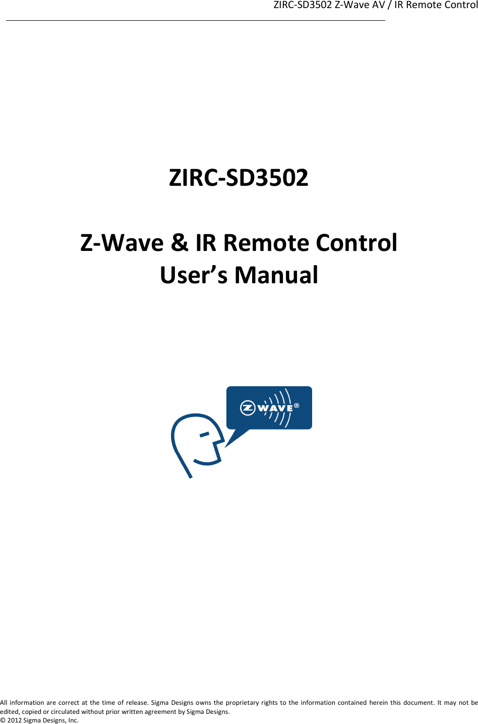 ZIRC-SD3502 Z-Wave AV / IR Remote Control  1                                                                                                                                                                                                             1             All information are correct at the time of release. Sigma  Designs owns  the proprietary rights to the information contained herein this document. It  may not  be edited, copied or circulated without prior written agreement by Sigma Designs.   © 2012 Sigma Designs, Inc.       ZIRC-SD3502  Z-Wave &amp; IR Remote Control User’s Manual        
