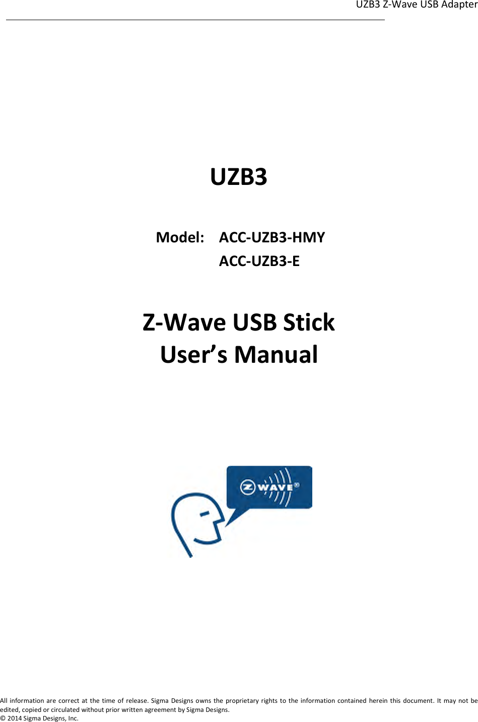 UZB3 Z-Wave USB Adapter  1                                                                                                                                                                                                             1              All information are correct at the time of release. Sigma  Designs owns  the proprietary rights to the information contained herein this document. It  may not  be edited, copied or circulated without prior written agreement by Sigma Designs.   © 2014 Sigma Designs, Inc.       UZB3    Model:  ACC-UZB3-HMY    ACC-UZB3-E  Z-Wave USB Stick User’s Manual           