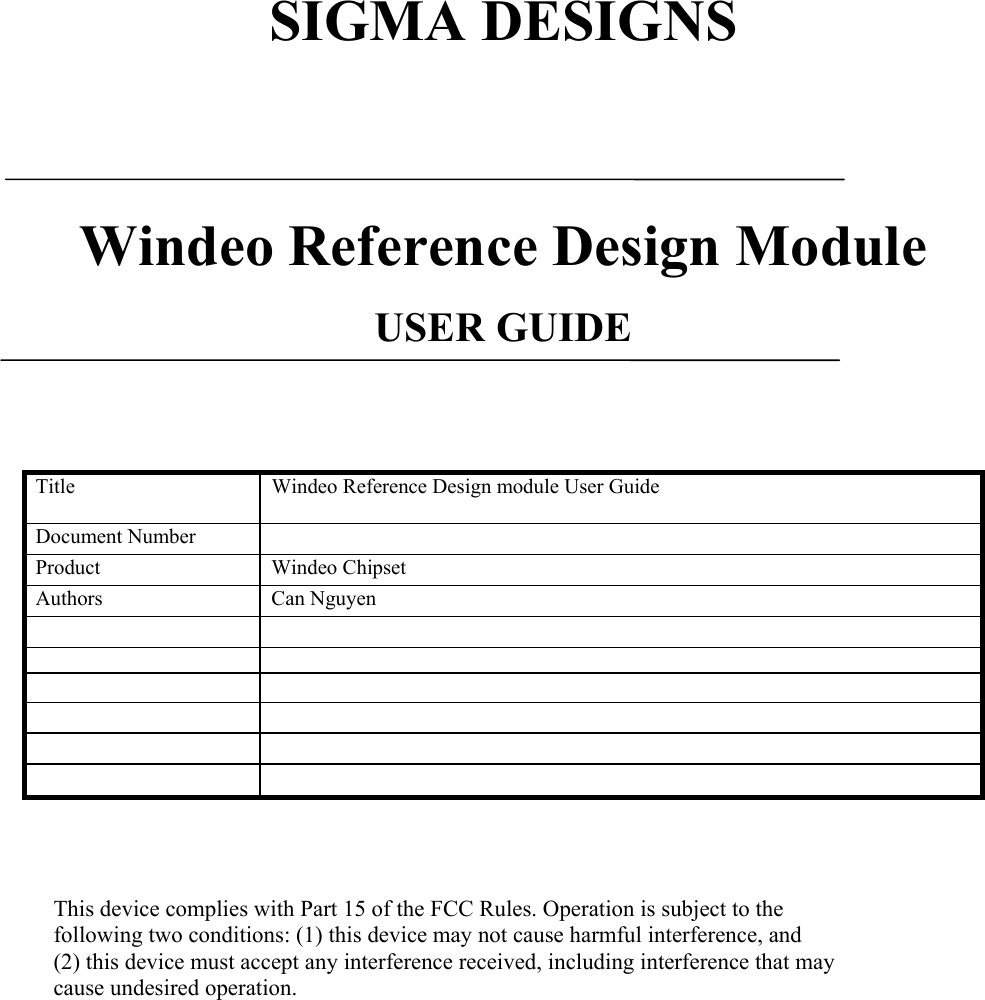   SIGMA DESIGNS     Windeo Reference Design Module  USER GUIDE      Title  Windeo Reference Design module User Guide  Document Number   Product Windeo Chipset Authors Can Nguyen                 This device complies with Part 15 of the FCC Rules. Operation is subject to the following two conditions: (1) this device may not cause harmful interference, and  (2) this device must accept any interference received, including interference that may cause undesired operation.          