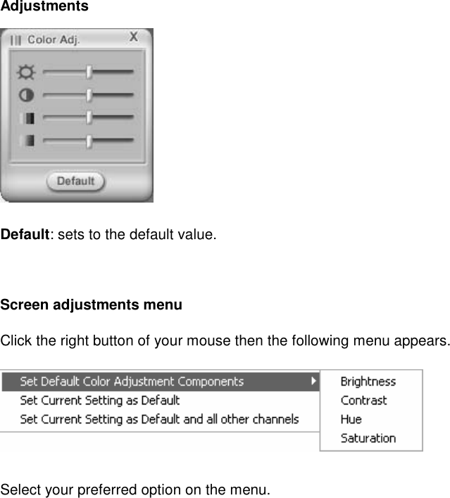 Adjustments  Default: sets to the default value.  Screen adjustments menu Click the right button of your mouse then the following menu appears.  Select your preferred option on the menu.    
