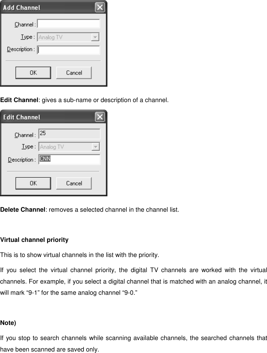  Edit Channel: gives a sub-name or description of a channel.  Delete Channel: removes a selected channel in the channel list.  Virtual channel priority This is to show virtual channels in the list with the priority. If you select the virtual channel priority, the digital TV channels are worked with the virtual channels. For example, if you select a digital channel that is matched with an analog channel, it will mark “9-1” for the same analog channel “9-0.”  Note) If you stop to search channels while scanning available channels, the searched channels that have been scanned are saved only.  