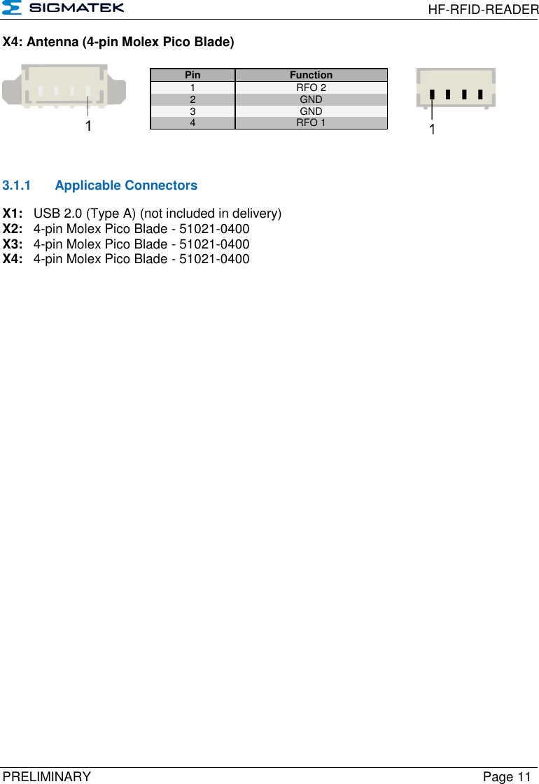 HF-RFID-READER  PRELIMINARY  Page 11 X4: Antenna (4-pin Molex Pico Blade)      3.1.1  Applicable Connectors X1:  USB 2.0 (Type A) (not included in delivery) X2:  4-pin Molex Pico Blade - 51021-0400 X3:  4-pin Molex Pico Blade - 51021-0400 X4:  4-pin Molex Pico Blade - 51021-0400 Pin Function 1  RFO 2 2  GND 3 GND 4 RFO 1 
