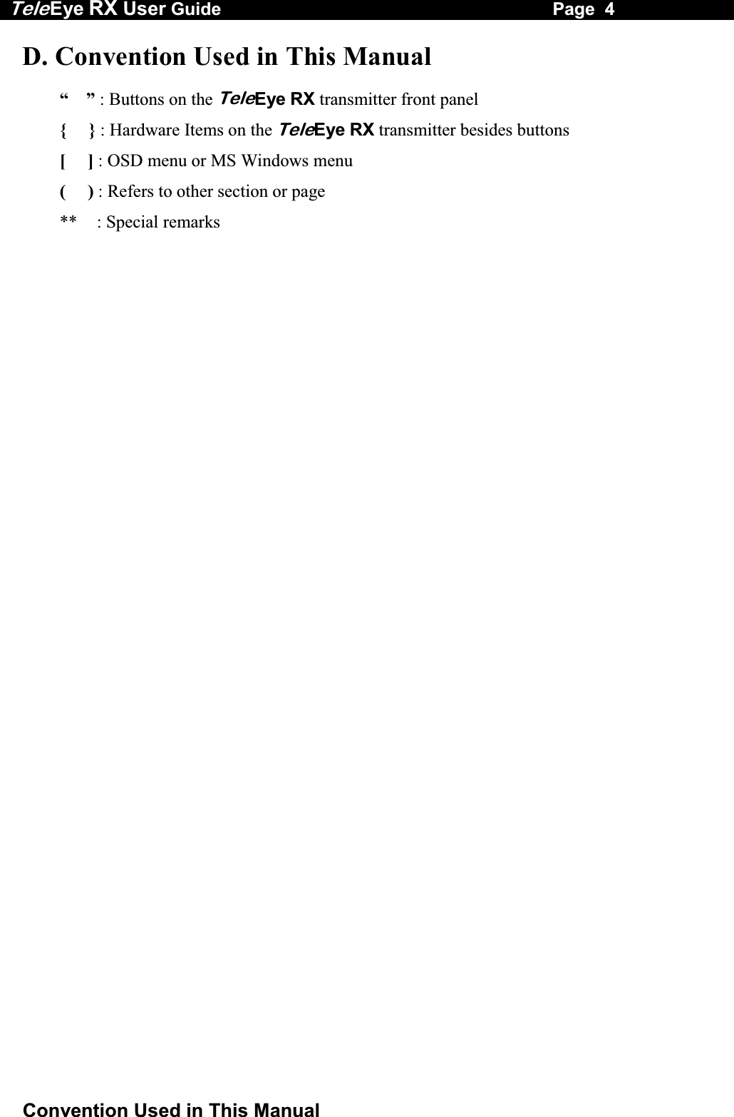 Tele Eye RX User Guide                                                                   Page  4  Convention Used in This Manual D. Convention Used in This Manual   &ldquo;    &rdquo; : Buttons on the TeleEye RX transmitter front panel {     } : Hardware Items on the TeleEye RX transmitter besides buttons [     ] : OSD menu or MS Windows menu (     ) : Refers to other section or page **   : Special remarks 