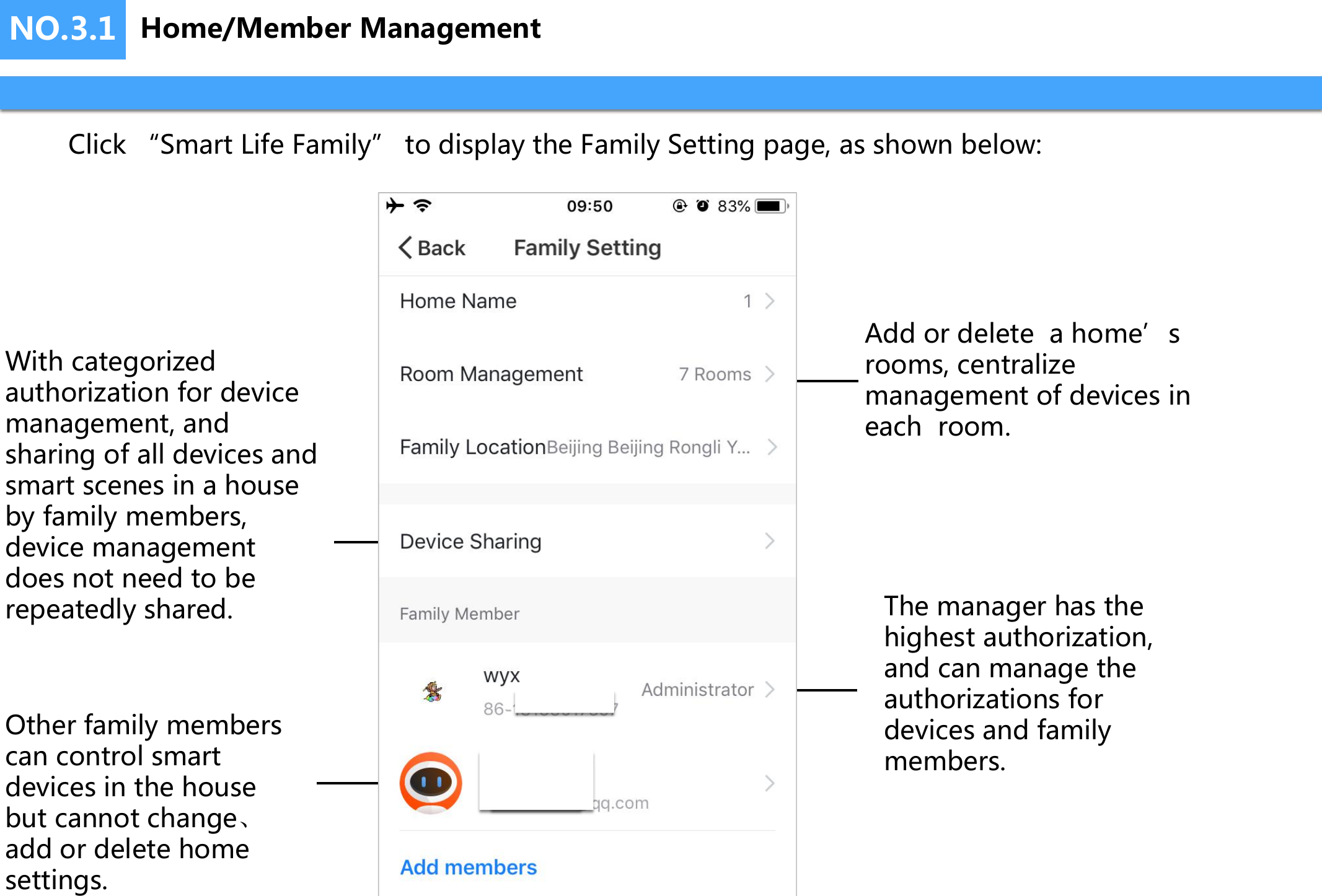 NO.3.1Click “Smart Life Family” to display the Family Setting page, as shown below:Add or delete  a home’s rooms, centralize management of devices in each  room.With categorized authorization for device management, and sharing of all devices and smart scenes in a house by family members, device management does not need to be repeatedly shared. The manager has the highest authorization, and can manage the authorizations for devices and family members.Other family members can control smart devices in the house but cannot change、 add or delete home settings.Home/Member Management