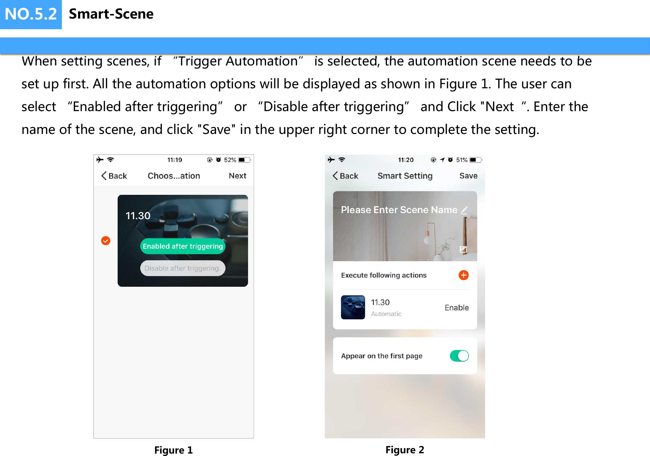 NO.5.2When setting scenes, if “Trigger Automation” is selected, the automation scene needs to be set up first. All the automation options will be displayed as shown in Figure 1. The user can select “Enabled after triggering” or “Disable after triggering” and Click &quot;Next“. Enter the name of the scene, and click &quot;Save&quot; in the upper right corner to complete the setting.Figure 1 Figure 2Smart-Scene