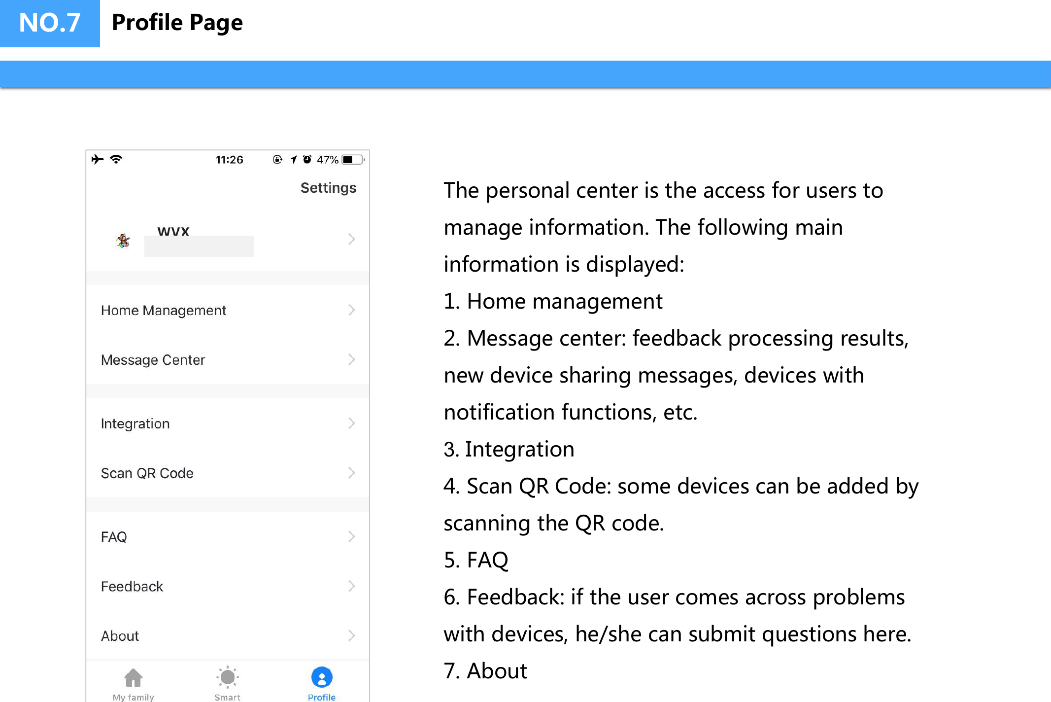 NO.7 Profile PageThe personal center is the access for users to manage information. The following main information is displayed:1. Home management2. Message center: feedback processing results, new device sharing messages, devices with notification functions, etc. 3. Integration4. Scan QR Code: some devices can be added by scanning the QR code.5. FAQ6. Feedback: if the user comes across problems with devices, he/she can submit questions here.7. About 