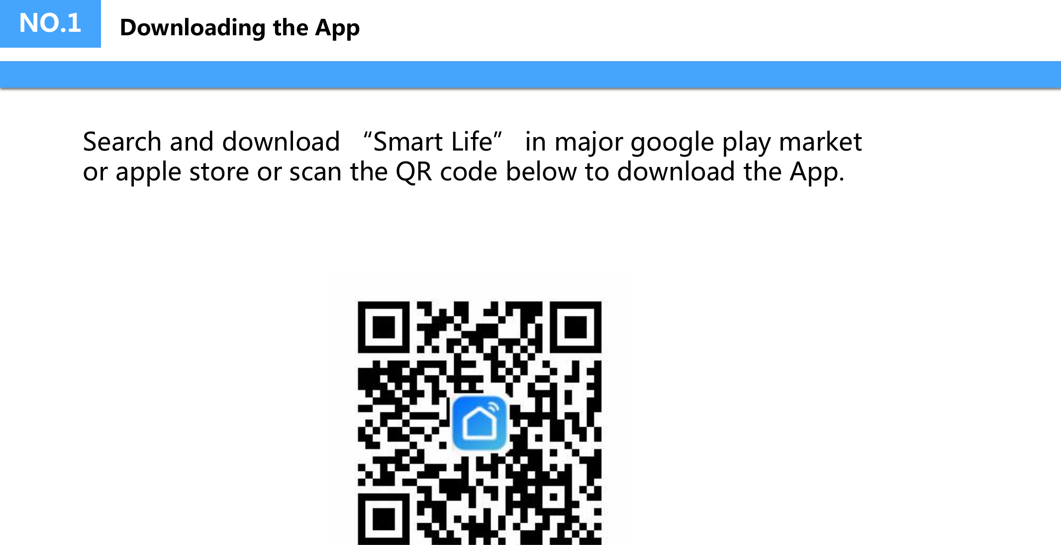 NO.1 Downloading the AppSearch and download “Smart Life” in major google play market or apple store or scan the QR code below to download the App.