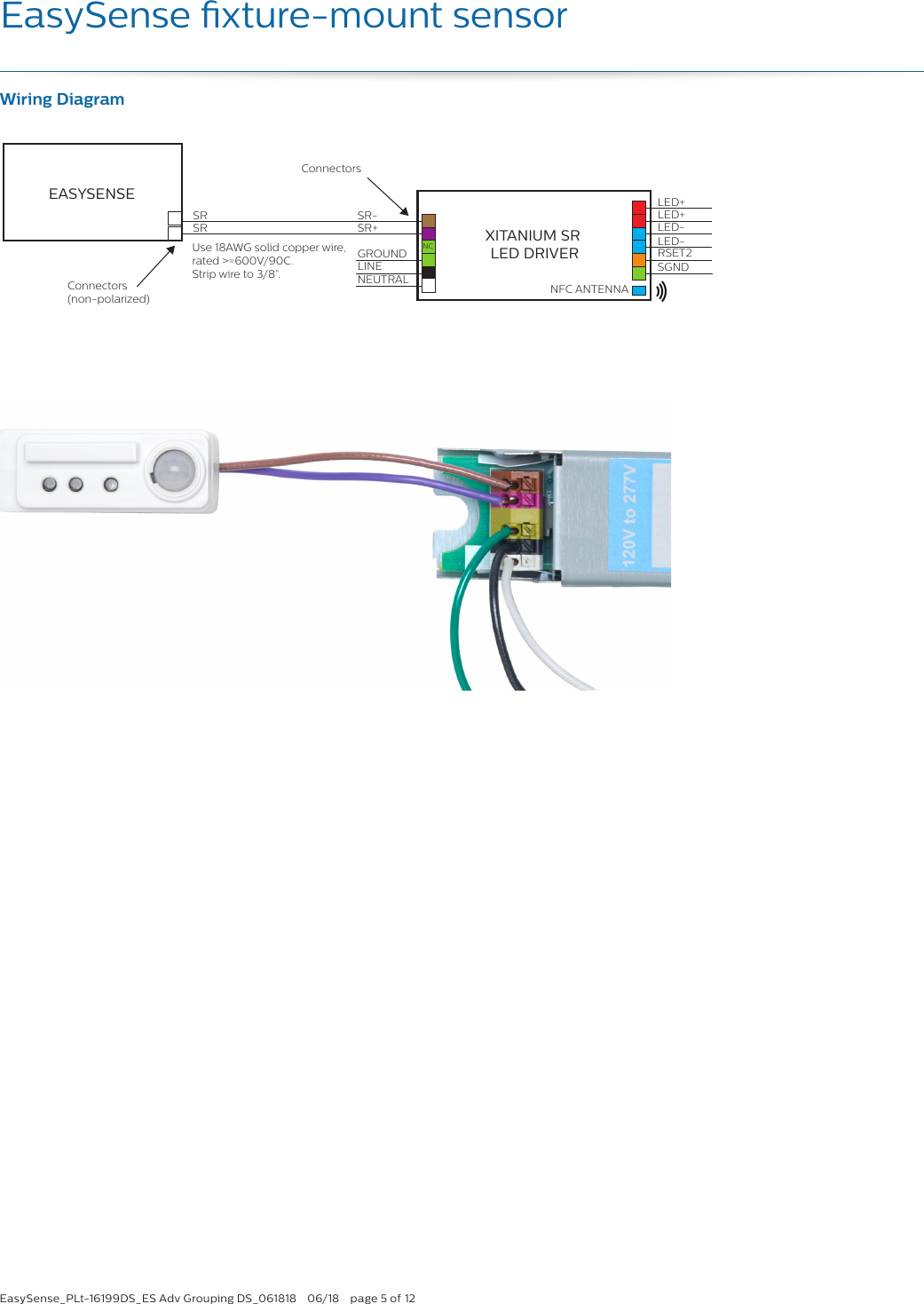 EasySense_PLt-16199DS_ES Adv Grouping DS_061818  06/18  page 5 of 12EasySense xture-mount sensorWiring DiagramXITANIUM SR LED DRIVEREASYSENSE LED+LED+LED-LED-RSET2SGNDNFC ANTENNASR-Connectors SR+SRSRLINENEUTRALGROUND NCConnectors(non-polarized) Use 18AWG solid copper wire, rated &gt;=600V/90C.  Strip wire to 3/8”.