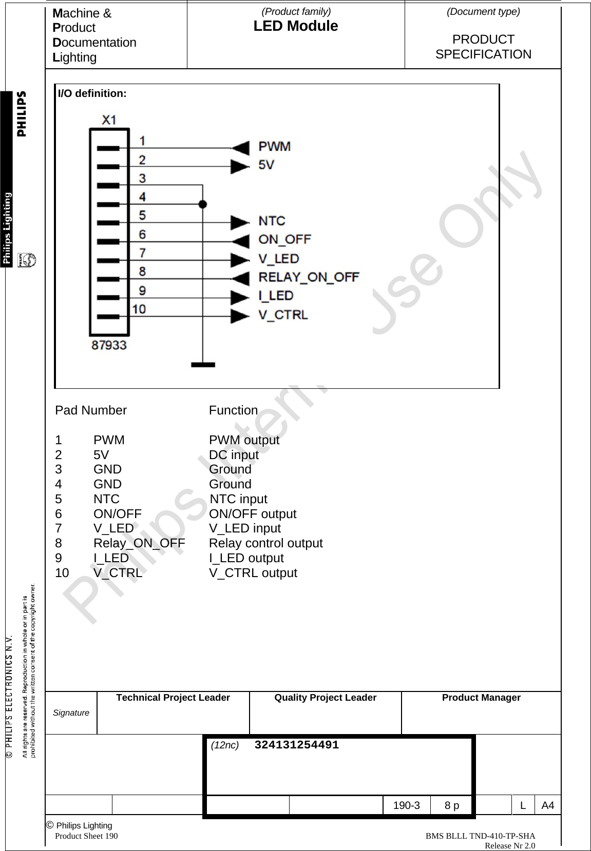 Machine &amp; Product Documentation Lighting  (Product family) LED Module    (Document type)   PRODUCT  SPECIFICATION  Signature Technical Project Leader  Quality Project LeaderProduct Manager                                 (12nc)  324131254491       190-3 8 p  L A4© Philips Lighting   Product Sheet 190                                                                                                                                                BMS BLLL TND-410-TP-SHA                                                                                                                                                                                                          Release Nr 2.0   I/O definition:   Pad Number   Function  1 PWM   PWM output  2 5V   DC input 3 GND   Ground  4  GND        Ground 5  NTC               NTC input 6 ON/OFF   ON/OFF output 7 V_LED    V_LED input 8  Relay_ON_OFF  Relay control output 9  I_LED     I_LED output 10 V_CTRL    V_CTRL output      