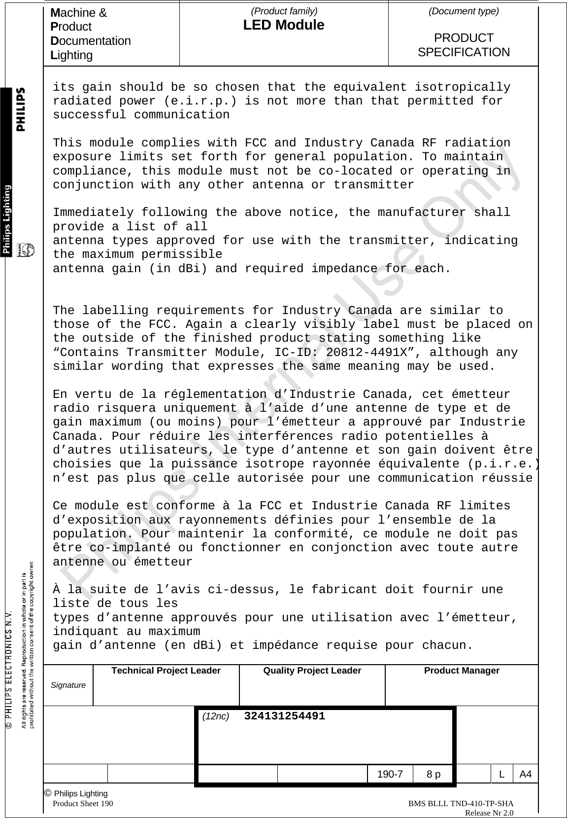 Machine &amp; Product Documentation Lighting  (Product family) LED Module    (Document type)   PRODUCT  SPECIFICATION  Signature Technical Project Leader  Quality Project LeaderProduct Manager                                 (12nc)  324131254491       190-7 8 p  L A4© Philips Lighting   Product Sheet 190                                                                                                                                                BMS BLLL TND-410-TP-SHA                                                                                                                                                                                                          Release Nr 2.0   its gain should be so chosen that the equivalent isotropically radiated power (e.i.r.p.) is not more than that permitted for successful communication       This module complies with FCC and Industry Canada RF radiation exposure limits set forth for general population. To maintain compliance, this module must not be co-located or operating in conjunction with any other antenna or transmitter      Immediately following the above notice, the manufacturer shall provide a list of all antenna types approved for use with the transmitter, indicating the maximum permissible antenna gain (in dBi) and required impedance for each.   The labelling requirements for Industry Canada are similar to those of the FCC. Again a clearly visibly label must be placed on the outside of the finished product stating something like “Contains Transmitter Module, IC-ID: 20812-4491X”, although any similar wording that expresses the same meaning may be used.  En vertu de la réglementation d’Industrie Canada, cet émetteur radio risquera uniquement à l’aide d’une antenne de type et de gain maximum (ou moins) pour l’émetteur a approuvé par Industrie Canada. Pour réduire les interférences radio potentielles à d’autres utilisateurs, le type d’antenne et son gain doivent être choisies que la puissance isotrope rayonnée équivalente (p.i.r.e.) n’est pas plus que celle autorisée pour une communication réussie  Ce module est conforme à la FCC et Industrie Canada RF limites d’exposition aux rayonnements définies pour l’ensemble de la population. Pour maintenir la conformité, ce module ne doit pas être co-implanté ou fonctionner en conjonction avec toute autre antenne ou émetteur  À la suite de l’avis ci-dessus, le fabricant doit fournir une liste de tous les types d’antenne approuvés pour une utilisation avec l’émetteur, indiquant au maximum gain d’antenne (en dBi) et impédance requise pour chacun. 