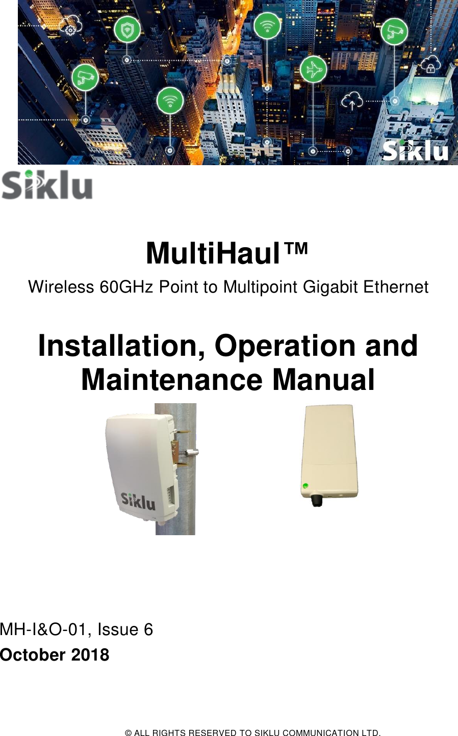  © ALL RIGHTS RESERVED TO SIKLU COMMUNICATION LTD.    MultiHaul™ Wireless 60GHz Point to Multipoint Gigabit Ethernet  Installation, Operation and Maintenance Manual      MH-I&amp;O-01, Issue 6 October 2018  