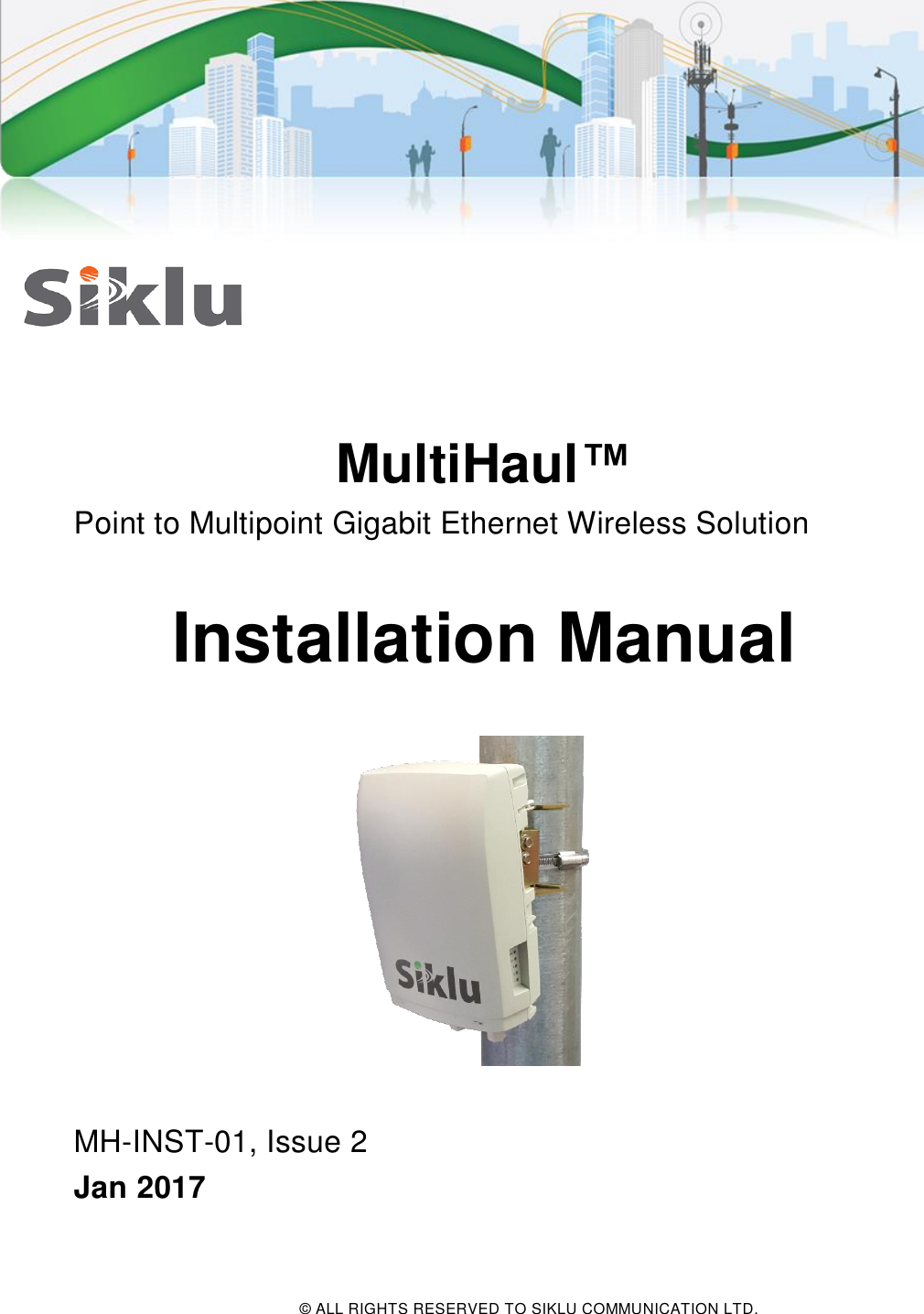  © ALL RIGHTS RESERVED TO SIKLU COMMUNICATION LTD.      MultiHaul™ Point to Multipoint Gigabit Ethernet Wireless Solution  Installation Manual    MH-INST-01, Issue 2 Jan 2017  