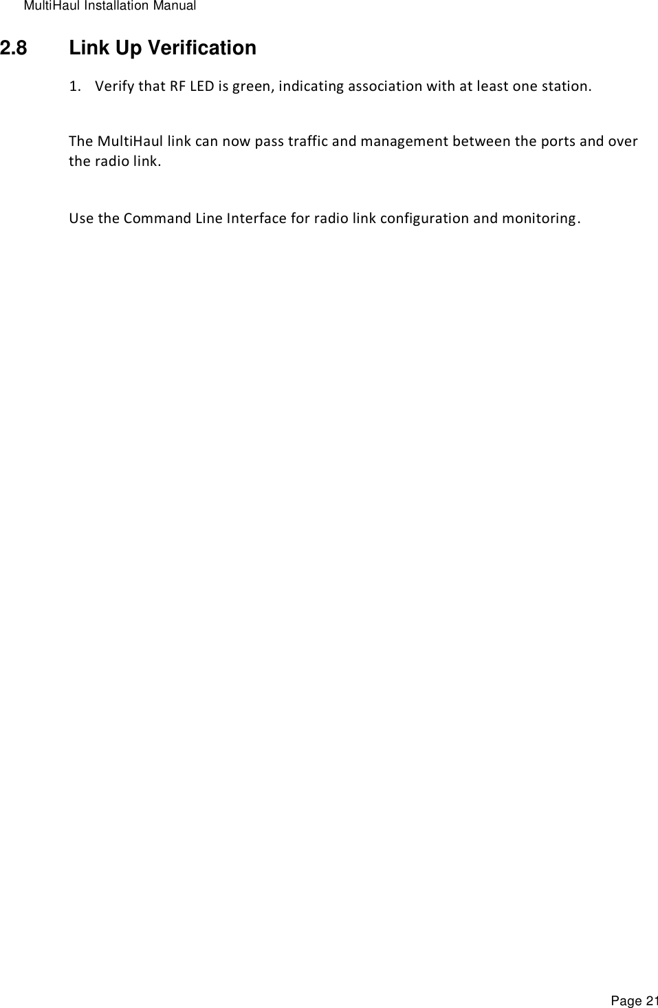 MultiHaul Installation Manual Page 21 2.8  Link Up Verification 1. Verify that RF LED is green, indicating association with at least one station.  The MultiHaul link can now pass traffic and management between the ports and over the radio link.  Use the Command Line Interface for radio link configuration and monitoring. 