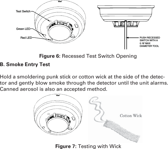 Test SwitchGreen LEDRed LED PUSH RECESSEDSWITCH WITH A0.18’ MAXDIAMETER TOOLFigure 6: Recessed Test Switch OpeningB. Smoke Entry TestHold a smoldering punk stick or cotton wick at the side of the detec-tor and gently blow smoke through the detector until the unit alarms. Canned aerosol is also an accepted method.Figure 7: Testing with Wick