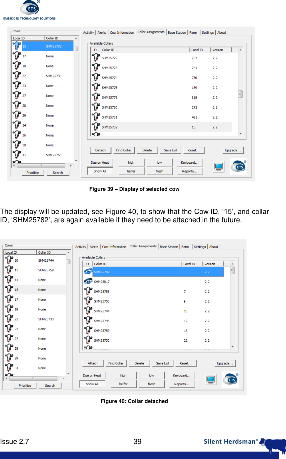      Issue 2.7    39   Figure 39 &ndash; Display of selected cow  The display will be updated, see Figure 40, to show that the Cow ID, &lsquo;15&rsquo;, and collar ID, &lsquo;SHM25782&rsquo;, are again available if they need to be attached in the future.   Figure 40: Collar detached  