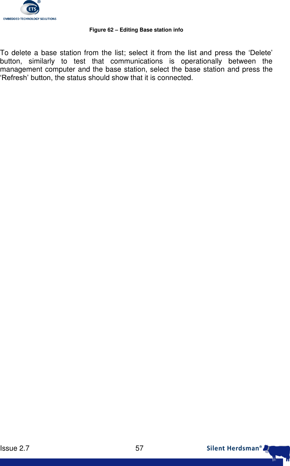      Issue 2.7    57  Figure 62 &ndash; Editing Base station info  To delete a base station from the list; select  it  from  the  list  and  press  the  &lsquo;Delete&rsquo; button,  similarly  to  test  that  communications  is  operationally  between  the management computer and the base station, select the base station and press the &lsquo;Refresh&rsquo; button, the status should show that it is connected.    