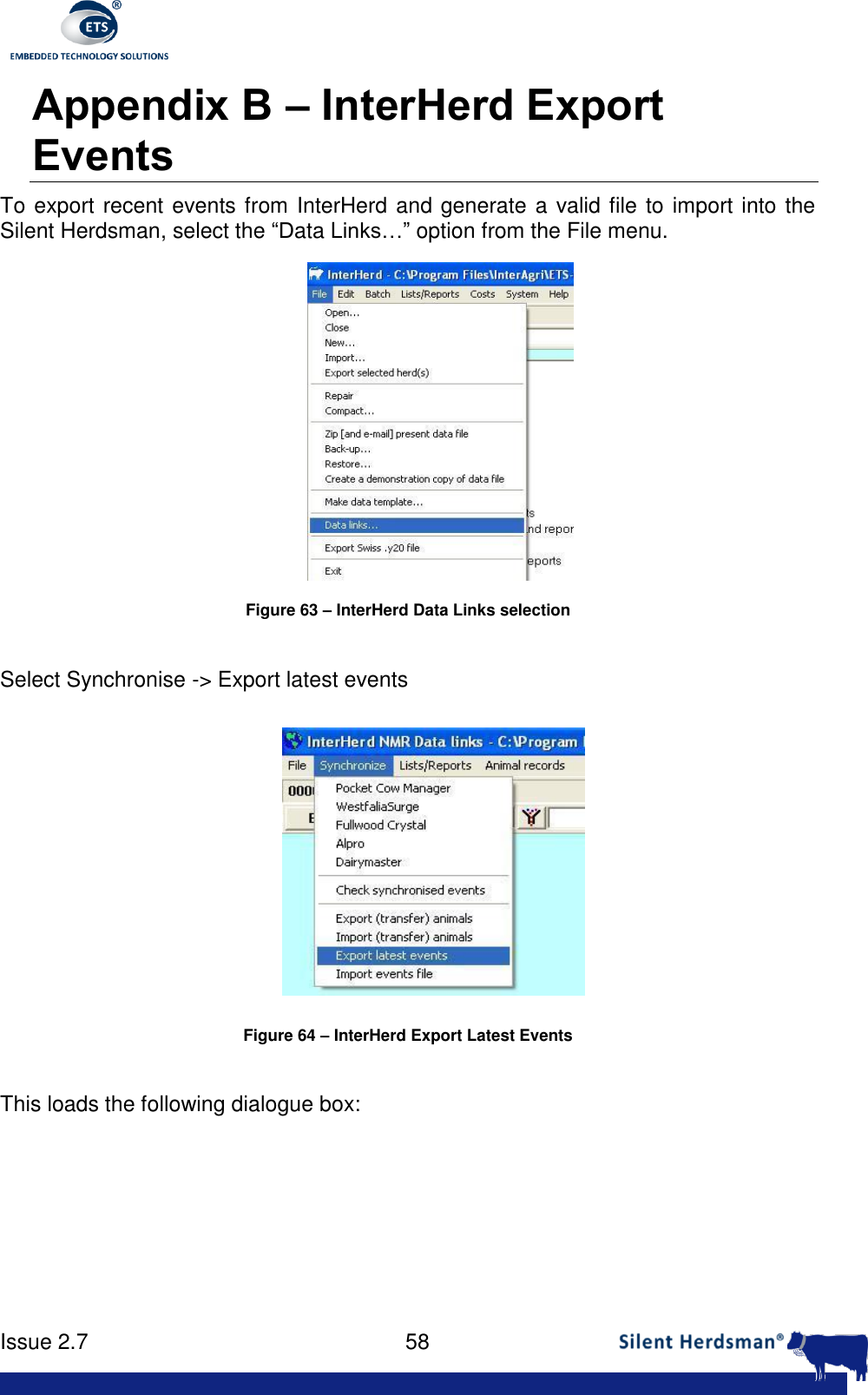      Issue 2.7    58  Appendix B &ndash; InterHerd Export Events To export recent events from InterHerd and generate a valid file to import into the Silent Herdsman, select the &ldquo;Data Links&hellip;&rdquo; option from the File menu.  Figure 63 &ndash; InterHerd Data Links selection   Select Synchronise -> Export latest events  Figure 64 &ndash; InterHerd Export Latest Events  This loads the following dialogue box: 