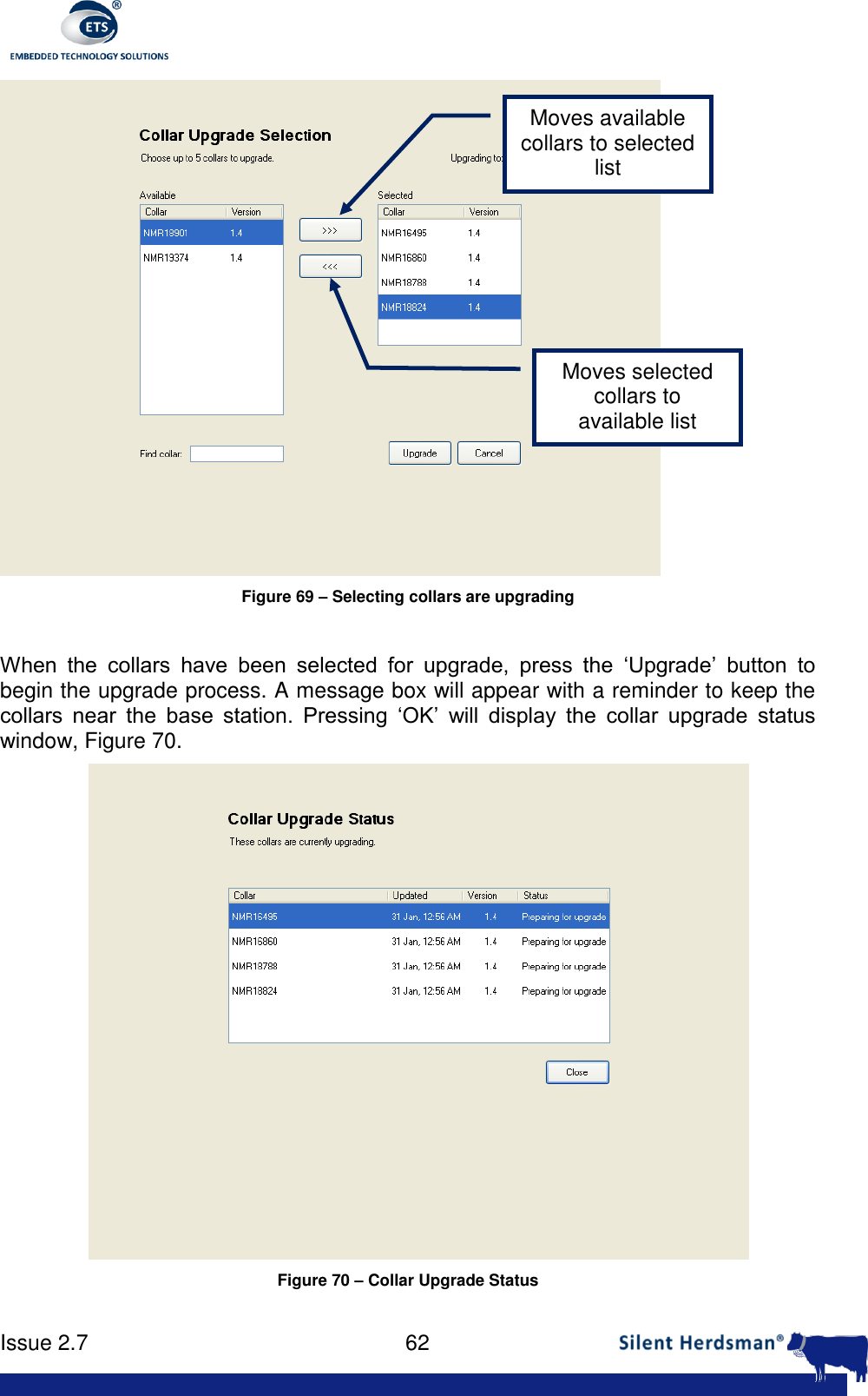      Issue 2.7    62   Figure 69 &ndash; Selecting collars are upgrading  When  the  collars  have  been  selected  for  upgrade,  press  the  &lsquo;Upgrade&rsquo;  button  to begin the upgrade process. A message box will appear with a reminder to keep the collars  near  the  base  station.  Pressing  &lsquo;OK&rsquo;  will  display  the  collar  upgrade  status window, Figure 70.  Figure 70 &ndash; Collar Upgrade Status Moves available collars to selected list Moves selected collars to available list 