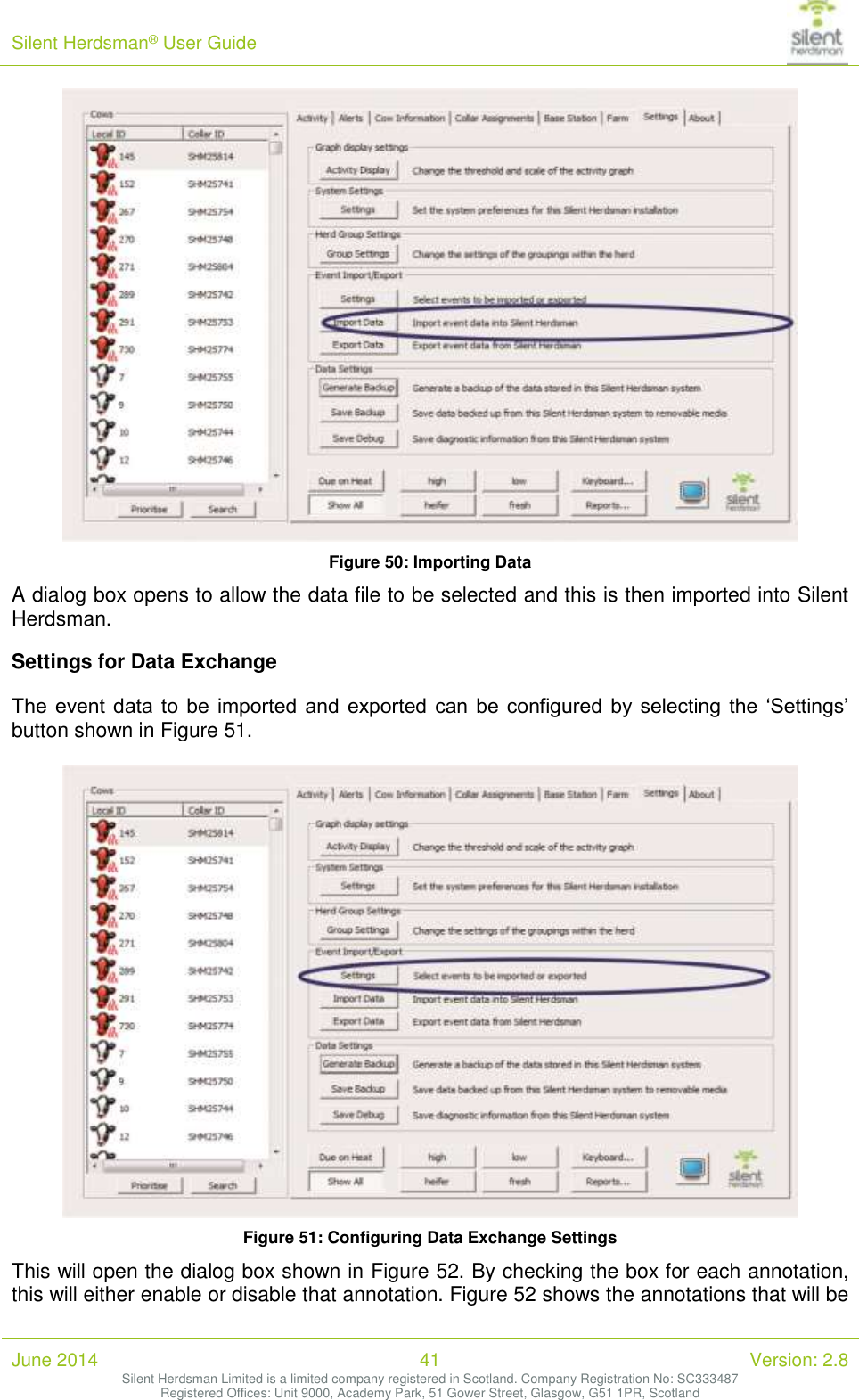 Silent Herdsman&reg; User Guide   June 2014 41 Version: 2.8 Silent Herdsman Limited is a limited company registered in Scotland. Company Registration No: SC333487 Registered Offices: Unit 9000, Academy Park, 51 Gower Street, Glasgow, G51 1PR, Scotland   Figure 50: Importing Data  A dialog box opens to allow the data file to be selected and this is then imported into Silent Herdsman. Settings for Data Exchange The  event  data to  be  imported  and  exported can  be  configured  by selecting the  &lsquo;Settings&rsquo; button shown in Figure 51.   Figure 51: Configuring Data Exchange Settings This will open the dialog box shown in Figure 52. By checking the box for each annotation, this will either enable or disable that annotation. Figure 52 shows the annotations that will be 