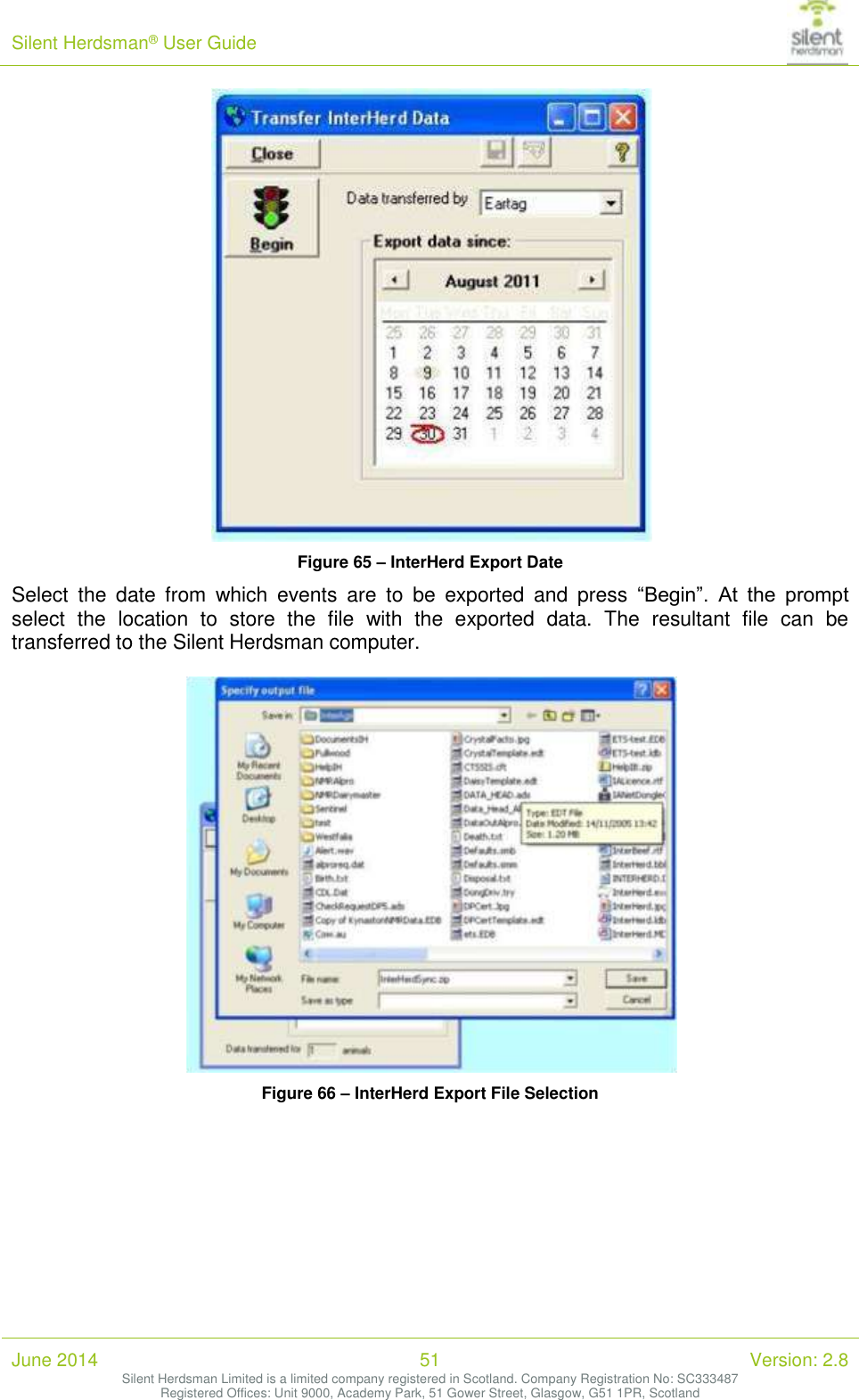 Silent Herdsman&reg; User Guide   June 2014 51 Version: 2.8 Silent Herdsman Limited is a limited company registered in Scotland. Company Registration No: SC333487 Registered Offices: Unit 9000, Academy Park, 51 Gower Street, Glasgow, G51 1PR, Scotland   Figure 65 &ndash; InterHerd Export Date Select  the  date  from  which  events  are  to  be  exported  and  press  &ldquo;Begin&rdquo;.  At  the  prompt select  the  location  to  store  the  file  with  the  exported  data.  The  resultant  file  can  be transferred to the Silent Herdsman computer.   Figure 66 &ndash; InterHerd Export File Selection  