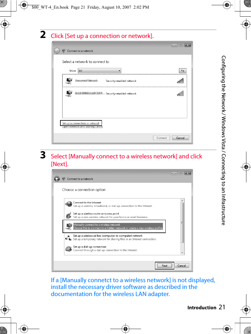 Configuring the Network / Windows Vista / Connecting to an Infrastructure Introduction 212Click [Set up a connection or network].3Select [Manually connect to a wireless network] and click [Next].If a [Manually connetct to a wireless network] is not displayed, install the necessary driver software as described in the documentation for the wireless LAN adapter.$00_WT-4_En.book  Page 21  Friday, August 10, 2007  2:02 PM